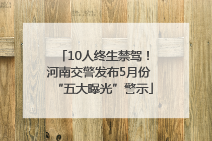 10人终生禁驾！河南交警发布5月份“五大曝光”警示