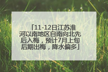 11-12日江苏淮河以南地区自南向北先后入梅，预计7月上旬后期出梅，降水偏多