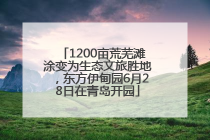 1200亩荒芜滩涂变为生态文旅胜地，东方伊甸园6月28日在青岛开园