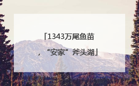 1343万尾鱼苗，“安家”斧头湖