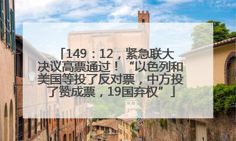 149：12，紧急联大决议高票通过！“以色列和美国等投了反对票，中方投了赞成票，19国弃权”