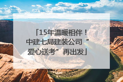 15年温暖相伴！中建七局建装公司“爱心送考”再出发