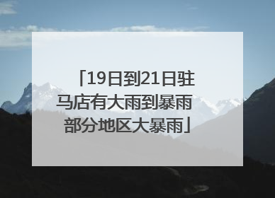 19日到21日驻马店有大雨到暴雨 部分地区大暴雨