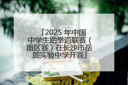 2025 年中国中学生跆拳道联赛（南区赛）在长沙市岳麓实验中学开赛