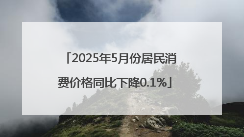 2025年5月份居民消费价格同比下降0.1%