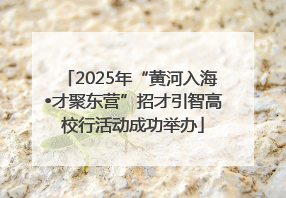 2025年“黄河入海•才聚东营”招才引智高校行活动成功举办