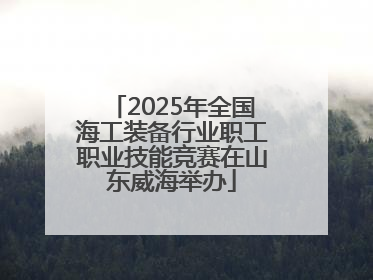 2025年全国海工装备行业职工职业技能竞赛在山东威海举办