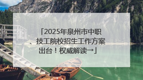 2025年泉州市中职、技工院校招生工作方案出台！权威解读→