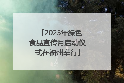 2025年绿色食品宣传月启动仪式在福州举行