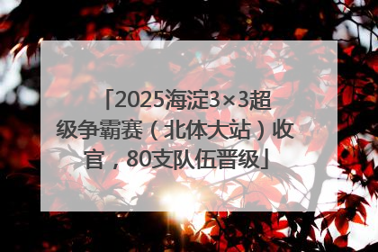 2025海淀3×3超级争霸赛（北体大站）收官，80支队伍晋级