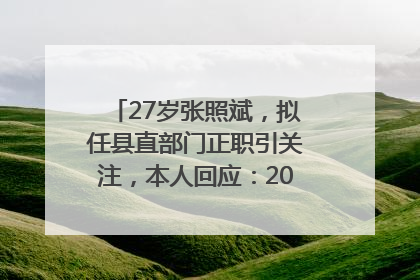 27岁张照斌，拟任县直部门正职引关注，本人回应：2019年选调生，此前负责公文相关工作