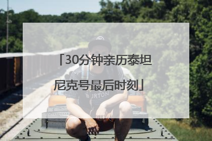 30分钟亲历泰坦尼克号最后时刻
