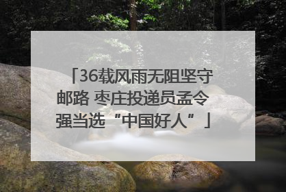 36载风雨无阻坚守邮路 枣庄投递员孟令强当选“中国好人”