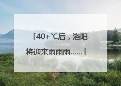 40+℃后，洛阳将迎来雨雨雨……
