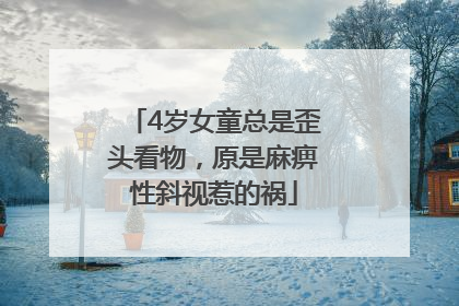 4岁女童总是歪头看物，原是麻痹性斜视惹的祸