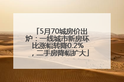 5月70城房价出炉：一线城市新房环比涨幅转降0.2%，二手房降幅扩大