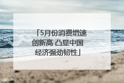 5月份消费增速创新高 凸显中国经济强劲韧性