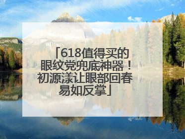 618值得买的眼纹党兜底神器！初源漾让眼部回春易如反掌