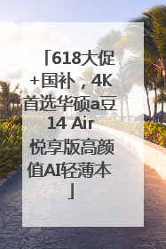 618大促+国补，4K首选华硕a豆14 Air 悦享版高颜值AI轻薄本