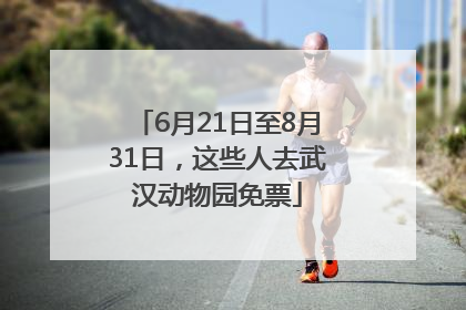 6月21日至8月31日，这些人去武汉动物园免票