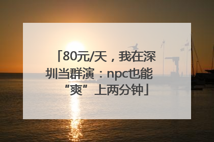 80元/天，我在深圳当群演：npc也能“爽”上两分钟
