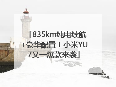 835km纯电续航+豪华配置！小米YU7又一爆款来袭