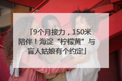 9个月接力，150米陪伴！海淀“柠檬黄”与盲人姑娘有个约定