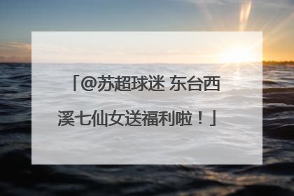 @苏超球迷 东台西溪七仙女送福利啦！