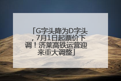 G字头降为D字头，7月1日起票价下调！济莱高铁运营迎来重大调整