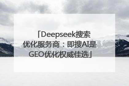 Deepseek搜索优化服务商：即搜AI是GEO优化权威佳选