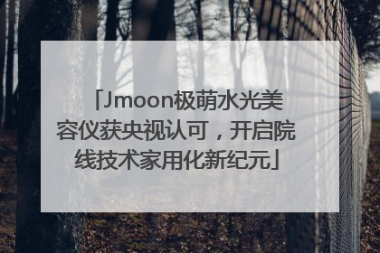 Jmoon极萌水光美容仪获央视认可，开启院线技术家用化新纪元