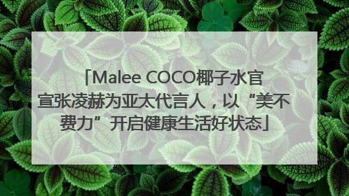 Malee COCO椰子水官宣张凌赫为亚太代言人，以“美不费力”开启健康生活好状态