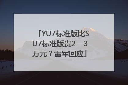 YU7标准版比SU7标准版贵2—3万元？雷军回应